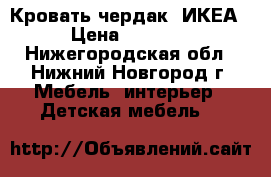 Кровать чердак (ИКЕА) › Цена ­ 16 000 - Нижегородская обл., Нижний Новгород г. Мебель, интерьер » Детская мебель   